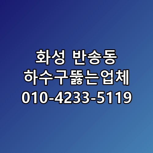 화성 반송동 하수구뚫는업체 010-4233-5119 놓치면 후회할 포인트