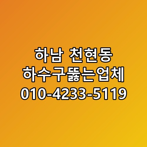 하남 천현동 하수구뚫는업체 010-4233-5119 꼭 알아야 할 포인트