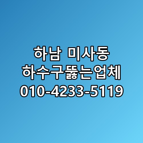 하남 미사동 하수구뚫는업체 010-4233-5119 놓치면 후회할 포인트