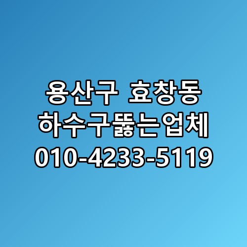 용산구 효창동 하수구뚫는업체 010-4233-5119 직접 확인해봤어요
