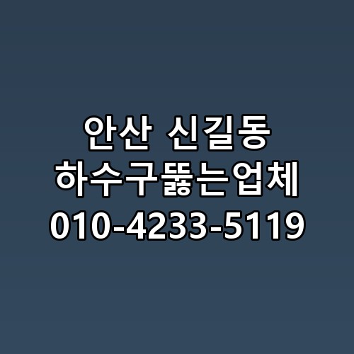 안산 신길동 하수구뚫는업체 010-4233-5119 꼭 알아야 할 포인트