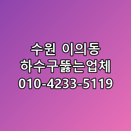 수원 이의동 하수구뚫는업체 010-4233-5119 막힌 배관 뚫으려다